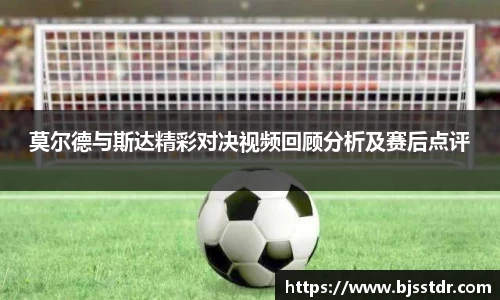 熊猫体育：莫尔德与斯达精彩对决视频回顾分析及赛后点评